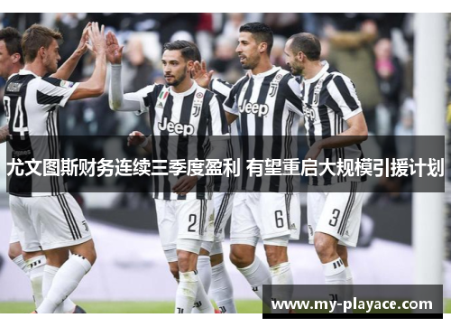 尤文图斯财务连续三季度盈利 有望重启大规模引援计划