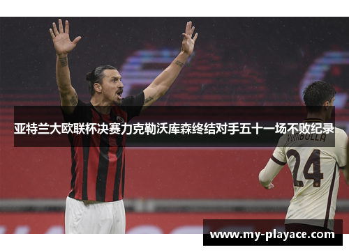 亚特兰大欧联杯决赛力克勒沃库森终结对手五十一场不败纪录