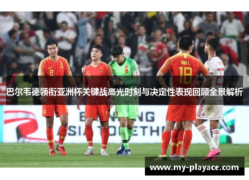 巴尔韦德领衔亚洲杯关键战高光时刻与决定性表现回顾全景解析