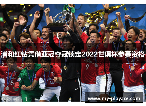浦和红钻凭借亚冠夺冠锁定2022世俱杯参赛资格 浦和红钻凭借亚冠夺冠锁定2022世俱杯参赛资格